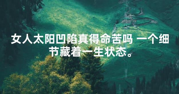 女人太阳凹陷真得命苦吗 一个细节藏着一生状态。